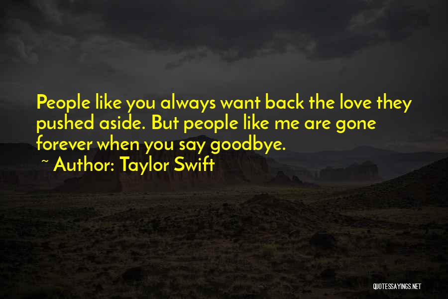 Taylor Swift Quotes: People Like You Always Want Back The Love They Pushed Aside. But People Like Me Are Gone Forever When You
