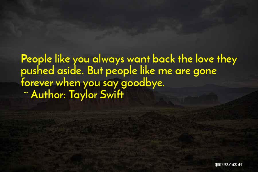 Taylor Swift Quotes: People Like You Always Want Back The Love They Pushed Aside. But People Like Me Are Gone Forever When You