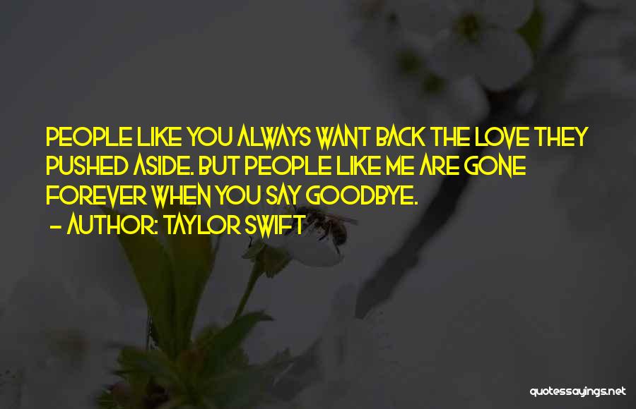 Taylor Swift Quotes: People Like You Always Want Back The Love They Pushed Aside. But People Like Me Are Gone Forever When You