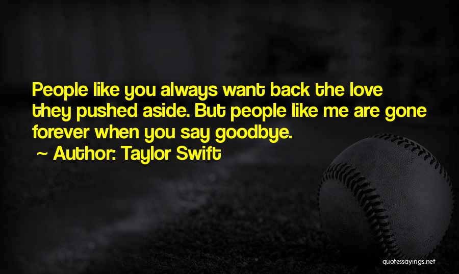 Taylor Swift Quotes: People Like You Always Want Back The Love They Pushed Aside. But People Like Me Are Gone Forever When You