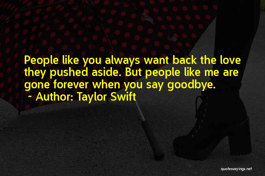 Taylor Swift Quotes: People Like You Always Want Back The Love They Pushed Aside. But People Like Me Are Gone Forever When You