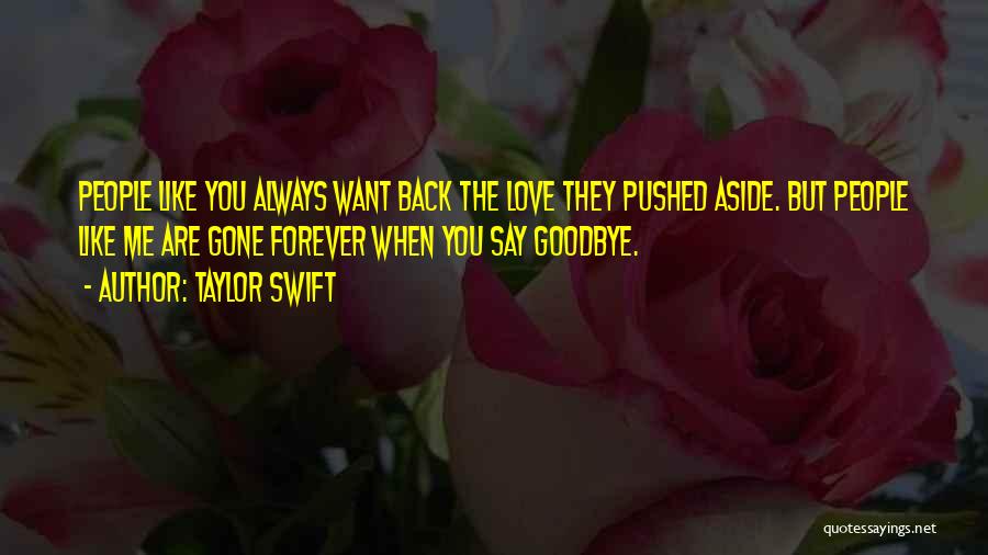 Taylor Swift Quotes: People Like You Always Want Back The Love They Pushed Aside. But People Like Me Are Gone Forever When You