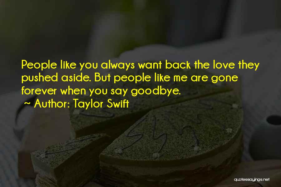 Taylor Swift Quotes: People Like You Always Want Back The Love They Pushed Aside. But People Like Me Are Gone Forever When You