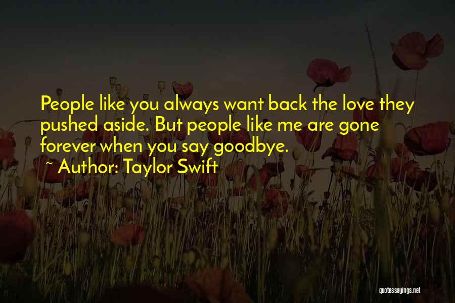 Taylor Swift Quotes: People Like You Always Want Back The Love They Pushed Aside. But People Like Me Are Gone Forever When You