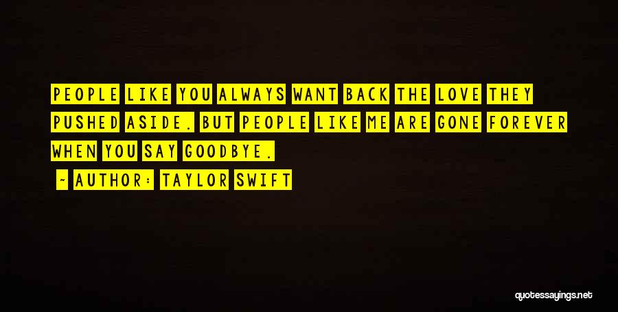 Taylor Swift Quotes: People Like You Always Want Back The Love They Pushed Aside. But People Like Me Are Gone Forever When You