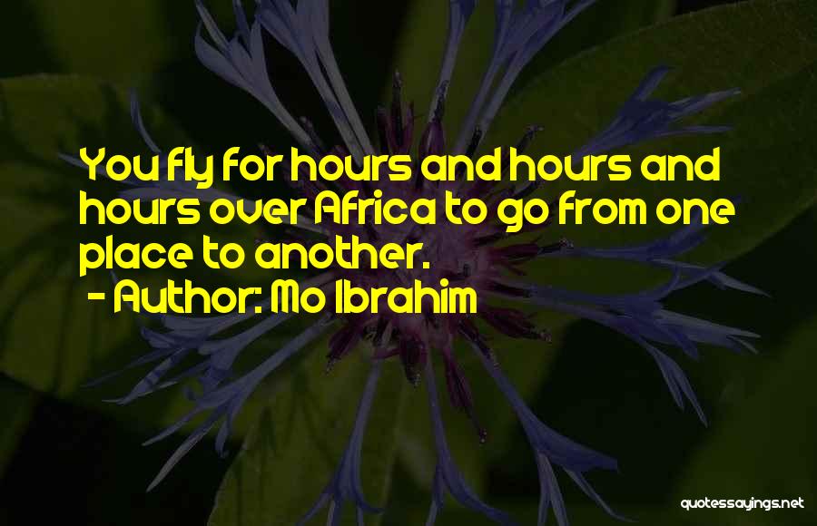 Mo Ibrahim Quotes: You Fly For Hours And Hours And Hours Over Africa To Go From One Place To Another.