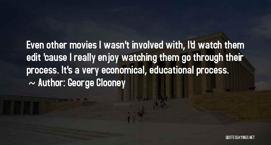 George Clooney Quotes: Even Other Movies I Wasn't Involved With, I'd Watch Them Edit 'cause I Really Enjoy Watching Them Go Through Their