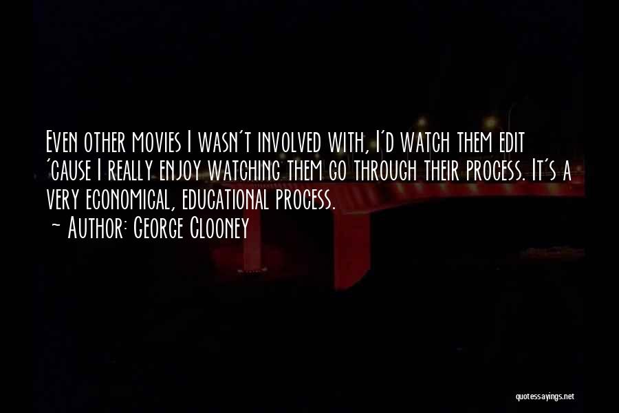 George Clooney Quotes: Even Other Movies I Wasn't Involved With, I'd Watch Them Edit 'cause I Really Enjoy Watching Them Go Through Their