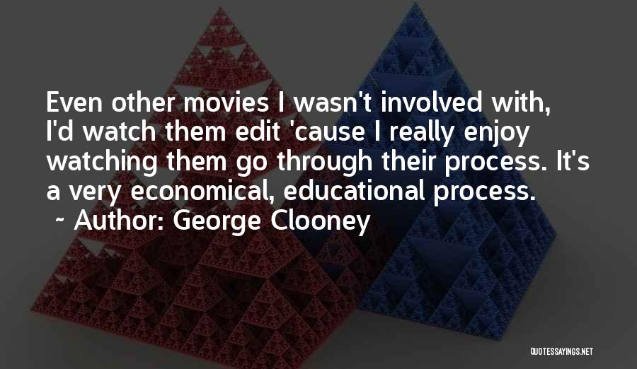 George Clooney Quotes: Even Other Movies I Wasn't Involved With, I'd Watch Them Edit 'cause I Really Enjoy Watching Them Go Through Their