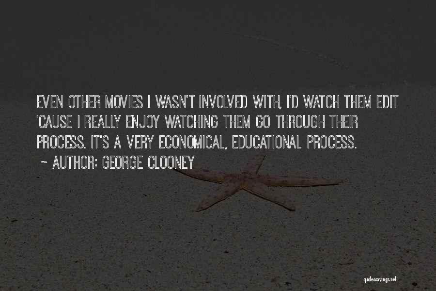 George Clooney Quotes: Even Other Movies I Wasn't Involved With, I'd Watch Them Edit 'cause I Really Enjoy Watching Them Go Through Their