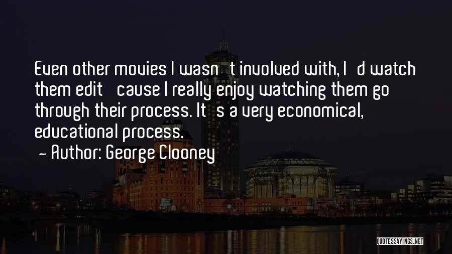 George Clooney Quotes: Even Other Movies I Wasn't Involved With, I'd Watch Them Edit 'cause I Really Enjoy Watching Them Go Through Their