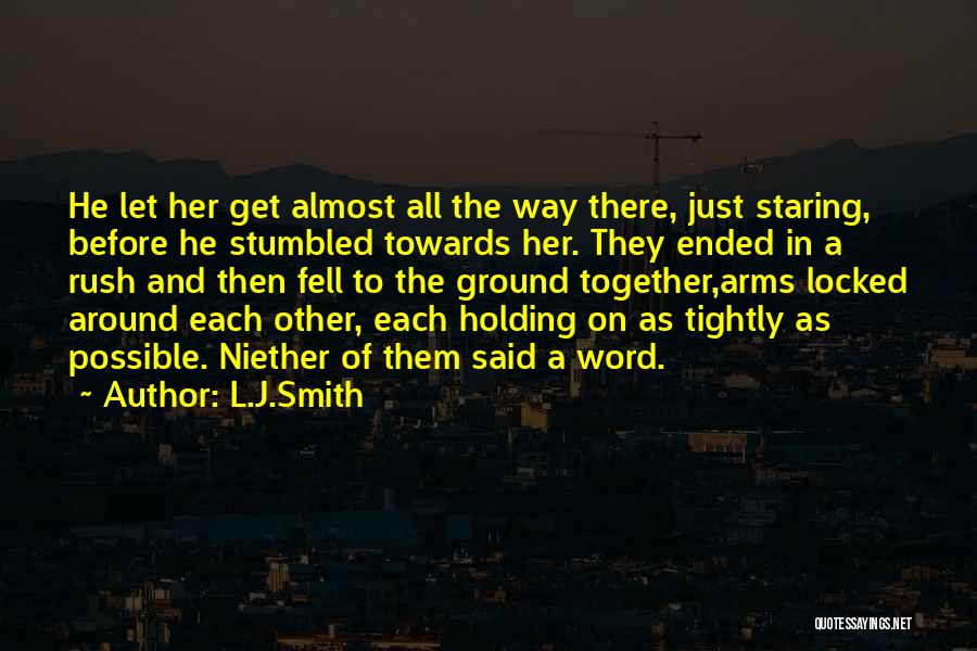 L.J.Smith Quotes: He Let Her Get Almost All The Way There, Just Staring, Before He Stumbled Towards Her. They Ended In A