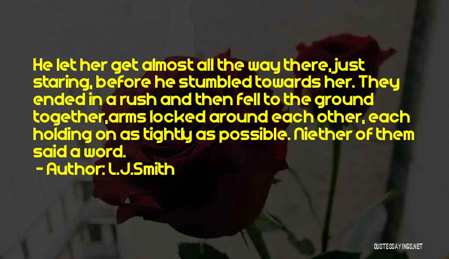 L.J.Smith Quotes: He Let Her Get Almost All The Way There, Just Staring, Before He Stumbled Towards Her. They Ended In A