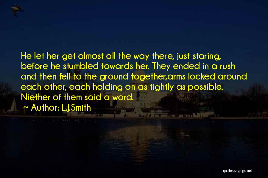 L.J.Smith Quotes: He Let Her Get Almost All The Way There, Just Staring, Before He Stumbled Towards Her. They Ended In A