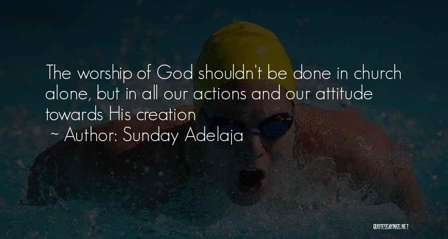 Sunday Adelaja Quotes: The Worship Of God Shouldn't Be Done In Church Alone, But In All Our Actions And Our Attitude Towards His