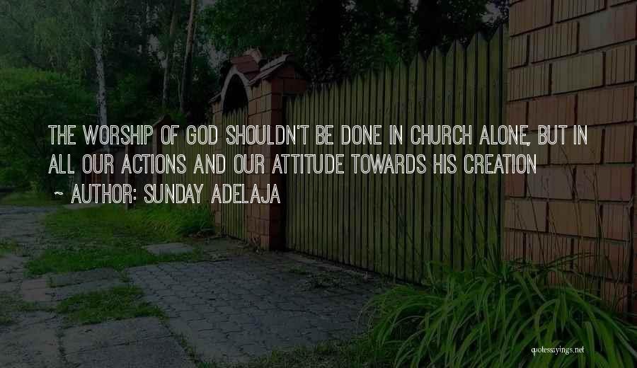 Sunday Adelaja Quotes: The Worship Of God Shouldn't Be Done In Church Alone, But In All Our Actions And Our Attitude Towards His