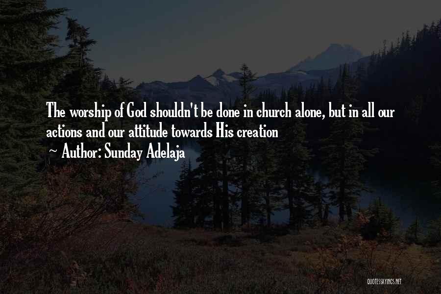 Sunday Adelaja Quotes: The Worship Of God Shouldn't Be Done In Church Alone, But In All Our Actions And Our Attitude Towards His