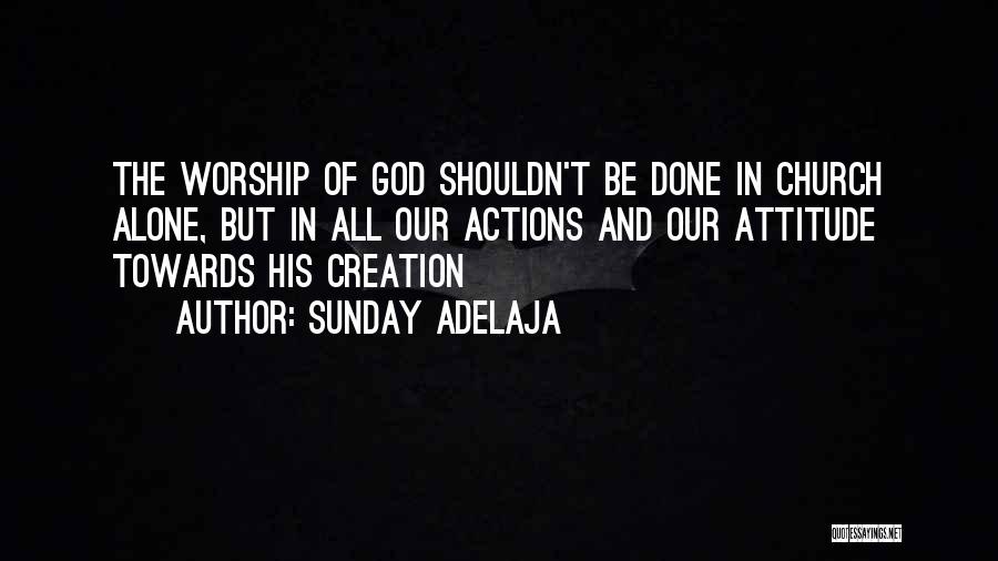 Sunday Adelaja Quotes: The Worship Of God Shouldn't Be Done In Church Alone, But In All Our Actions And Our Attitude Towards His