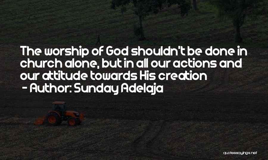Sunday Adelaja Quotes: The Worship Of God Shouldn't Be Done In Church Alone, But In All Our Actions And Our Attitude Towards His