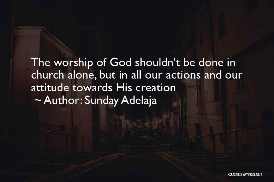 Sunday Adelaja Quotes: The Worship Of God Shouldn't Be Done In Church Alone, But In All Our Actions And Our Attitude Towards His