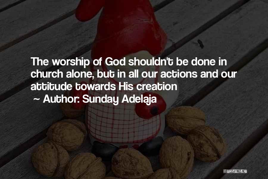 Sunday Adelaja Quotes: The Worship Of God Shouldn't Be Done In Church Alone, But In All Our Actions And Our Attitude Towards His