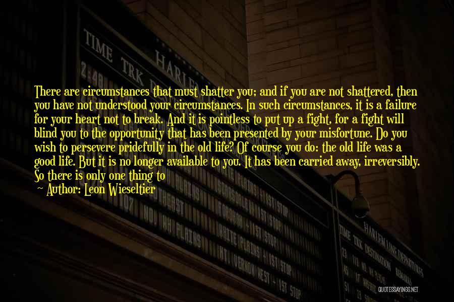 Leon Wieseltier Quotes: There Are Circumstances That Must Shatter You; And If You Are Not Shattered, Then You Have Not Understood Your Circumstances.