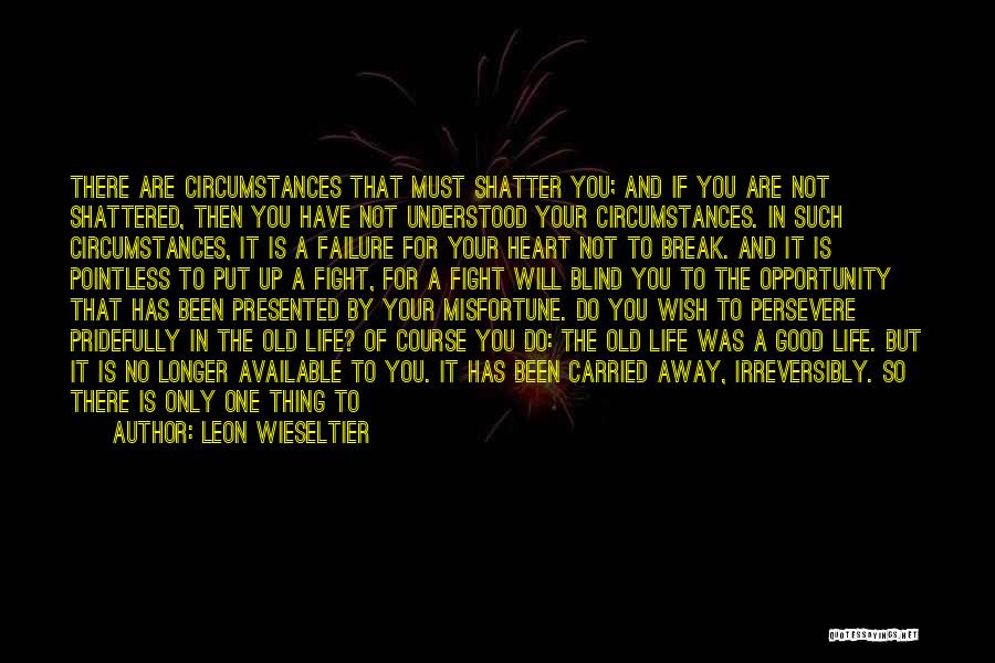 Leon Wieseltier Quotes: There Are Circumstances That Must Shatter You; And If You Are Not Shattered, Then You Have Not Understood Your Circumstances.