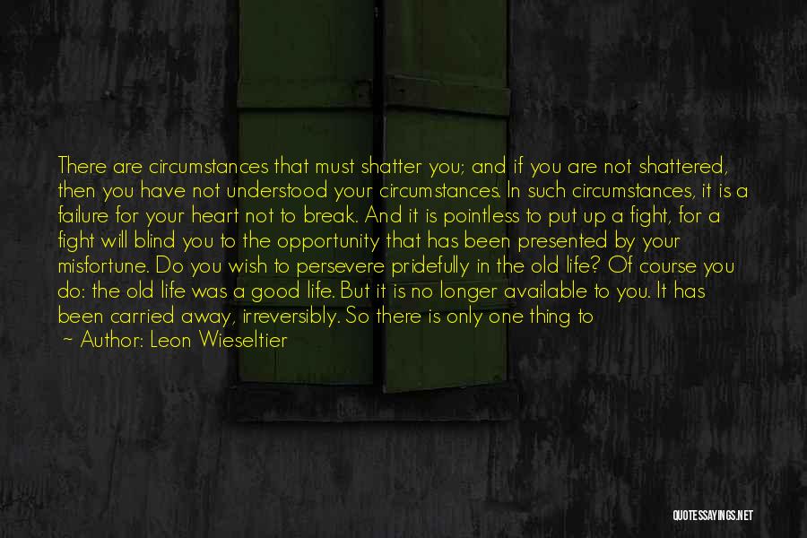 Leon Wieseltier Quotes: There Are Circumstances That Must Shatter You; And If You Are Not Shattered, Then You Have Not Understood Your Circumstances.