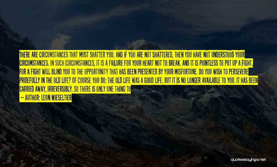 Leon Wieseltier Quotes: There Are Circumstances That Must Shatter You; And If You Are Not Shattered, Then You Have Not Understood Your Circumstances.