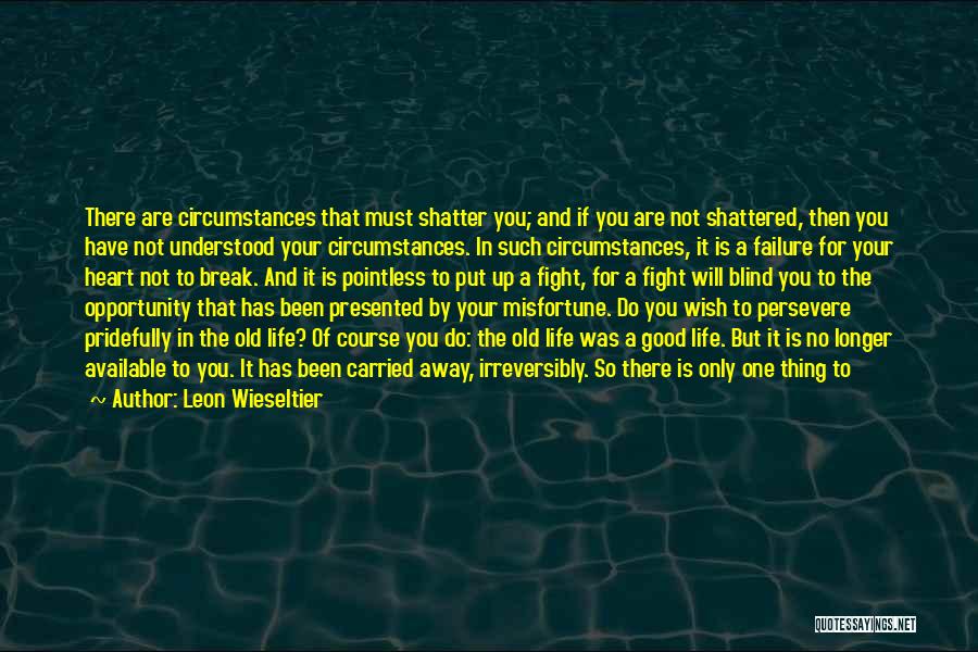 Leon Wieseltier Quotes: There Are Circumstances That Must Shatter You; And If You Are Not Shattered, Then You Have Not Understood Your Circumstances.