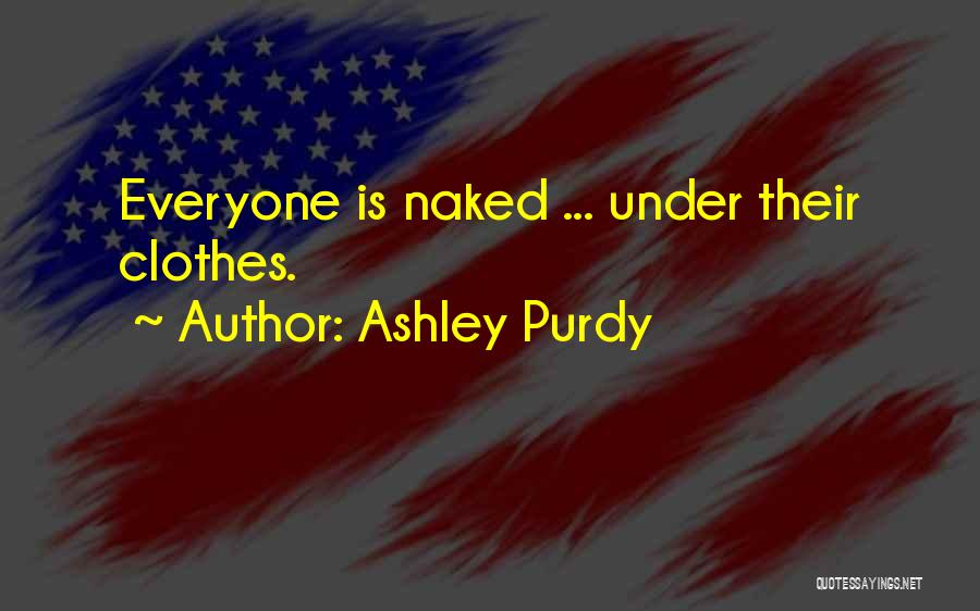 Ashley Purdy Quotes: Everyone Is Naked ... Under Their Clothes.