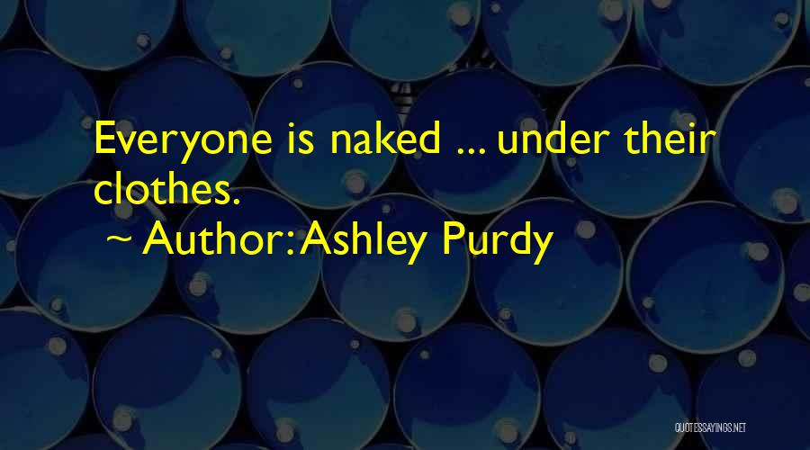 Ashley Purdy Quotes: Everyone Is Naked ... Under Their Clothes.