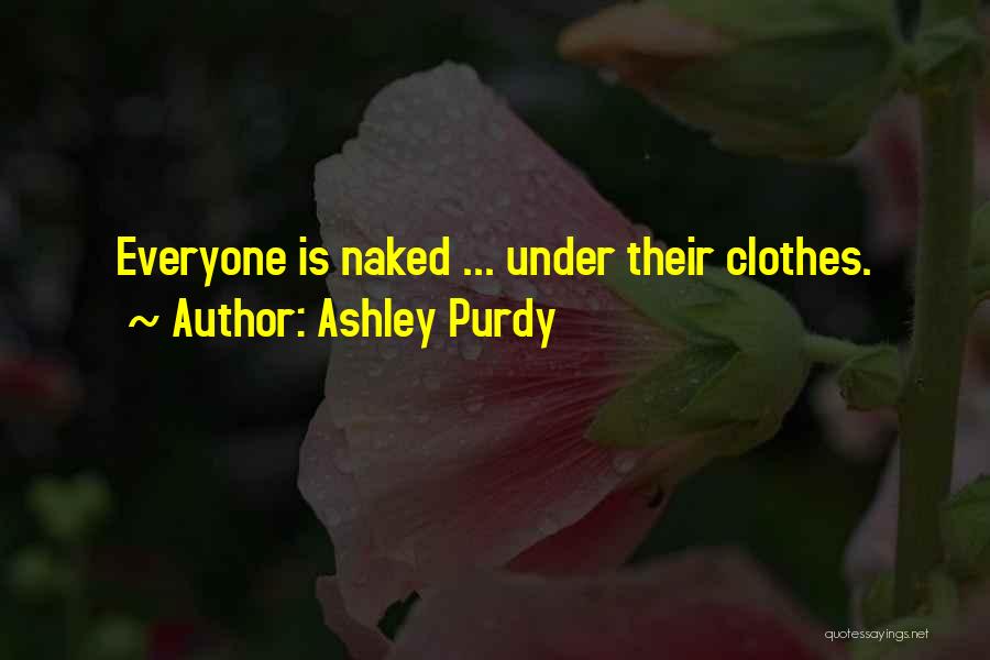 Ashley Purdy Quotes: Everyone Is Naked ... Under Their Clothes.