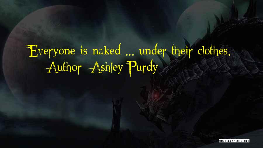 Ashley Purdy Quotes: Everyone Is Naked ... Under Their Clothes.