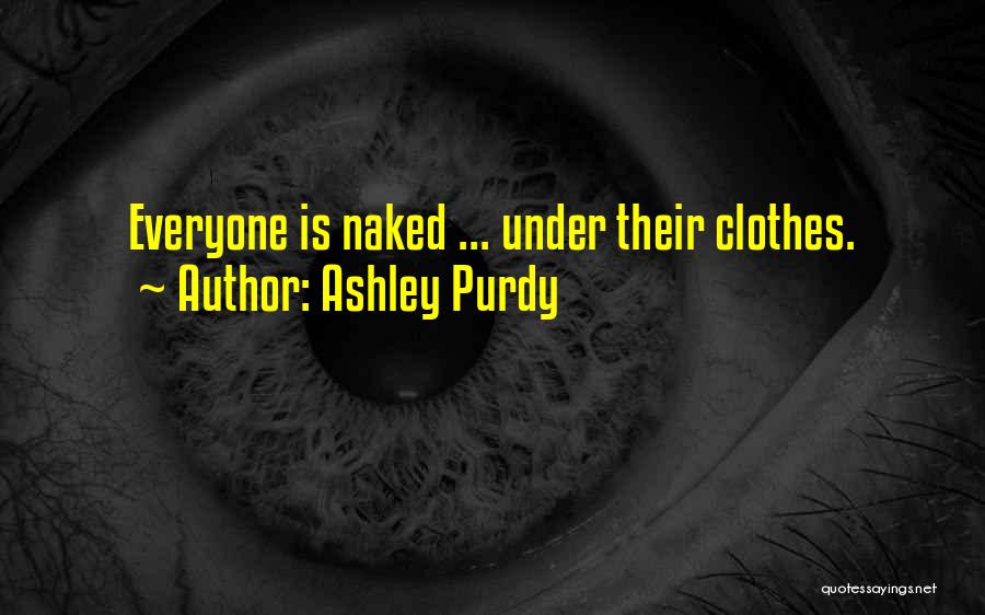 Ashley Purdy Quotes: Everyone Is Naked ... Under Their Clothes.