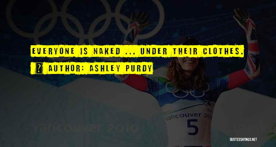 Ashley Purdy Quotes: Everyone Is Naked ... Under Their Clothes.