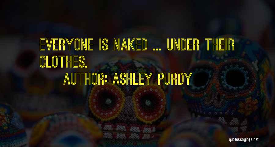 Ashley Purdy Quotes: Everyone Is Naked ... Under Their Clothes.