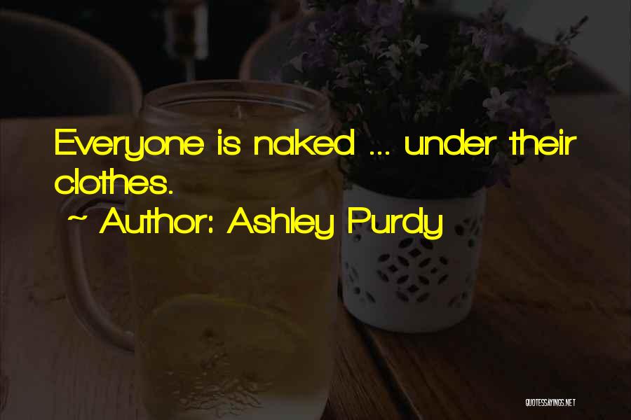 Ashley Purdy Quotes: Everyone Is Naked ... Under Their Clothes.