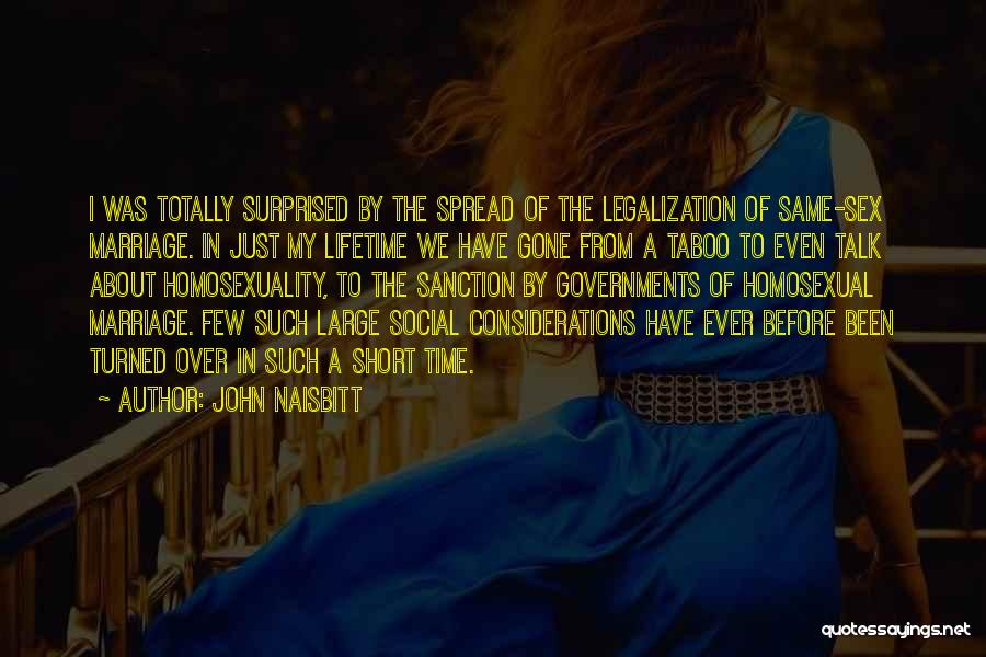 John Naisbitt Quotes: I Was Totally Surprised By The Spread Of The Legalization Of Same-sex Marriage. In Just My Lifetime We Have Gone