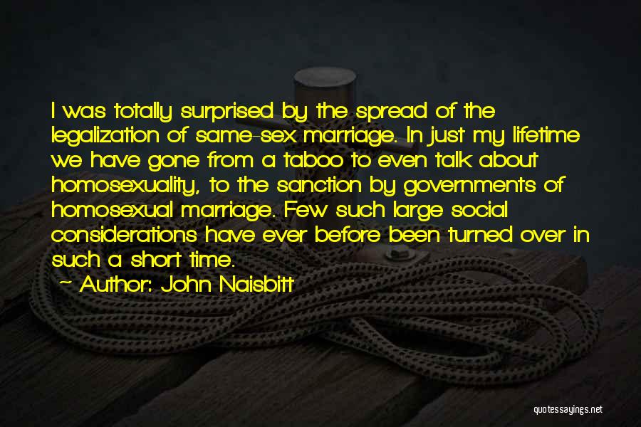 John Naisbitt Quotes: I Was Totally Surprised By The Spread Of The Legalization Of Same-sex Marriage. In Just My Lifetime We Have Gone