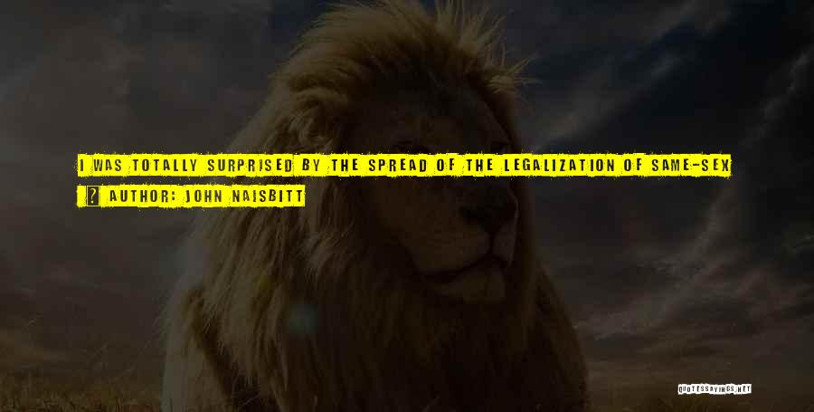 John Naisbitt Quotes: I Was Totally Surprised By The Spread Of The Legalization Of Same-sex Marriage. In Just My Lifetime We Have Gone