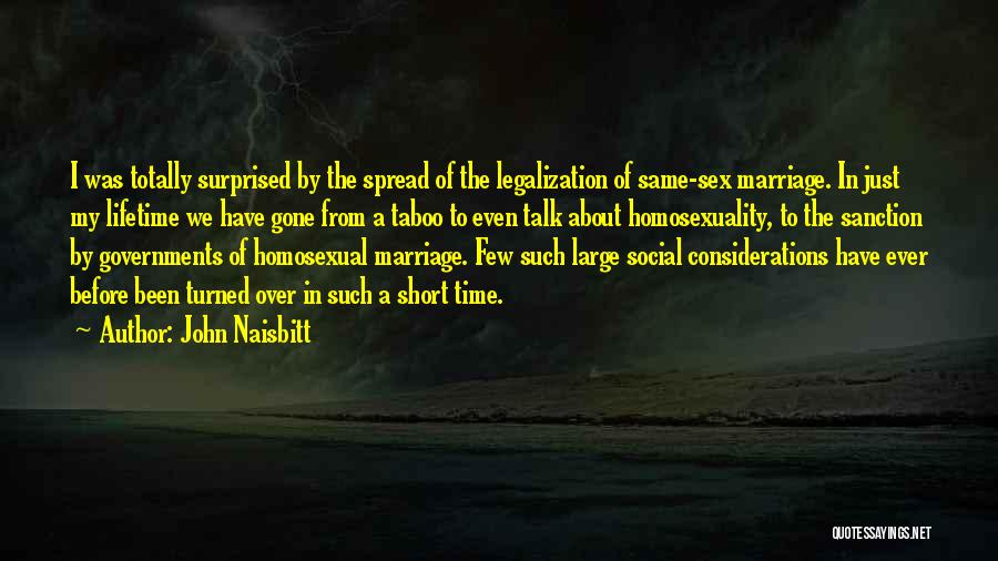 John Naisbitt Quotes: I Was Totally Surprised By The Spread Of The Legalization Of Same-sex Marriage. In Just My Lifetime We Have Gone