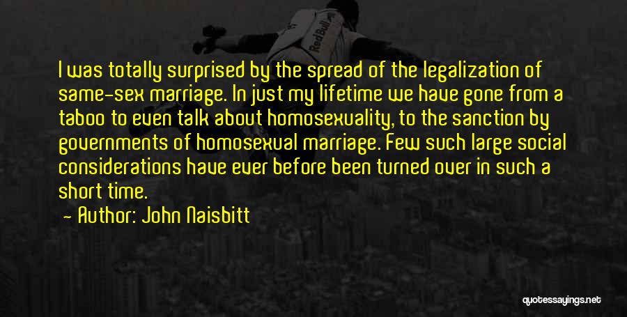 John Naisbitt Quotes: I Was Totally Surprised By The Spread Of The Legalization Of Same-sex Marriage. In Just My Lifetime We Have Gone