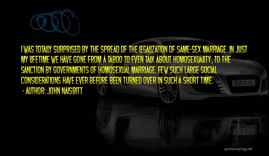 John Naisbitt Quotes: I Was Totally Surprised By The Spread Of The Legalization Of Same-sex Marriage. In Just My Lifetime We Have Gone