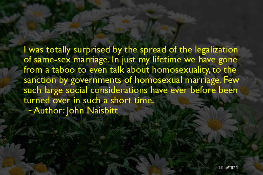 John Naisbitt Quotes: I Was Totally Surprised By The Spread Of The Legalization Of Same-sex Marriage. In Just My Lifetime We Have Gone