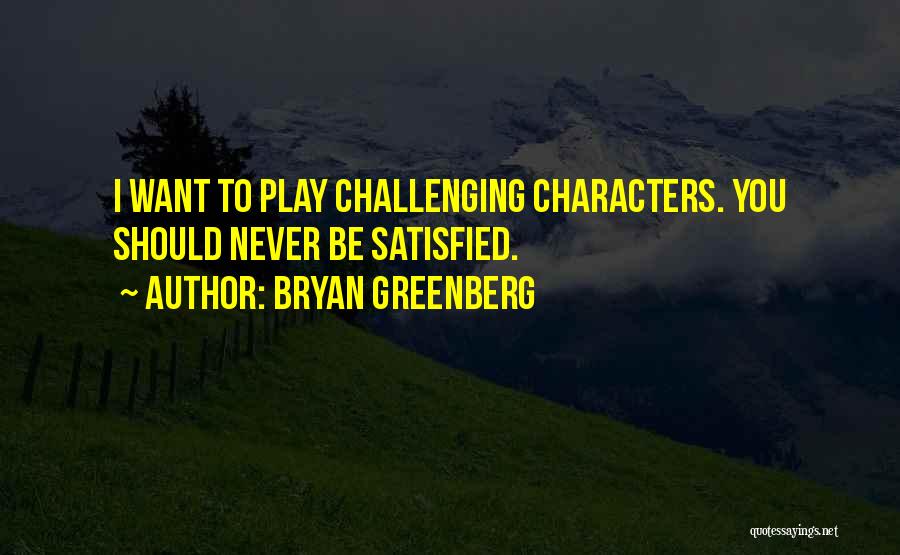 Bryan Greenberg Quotes: I Want To Play Challenging Characters. You Should Never Be Satisfied.