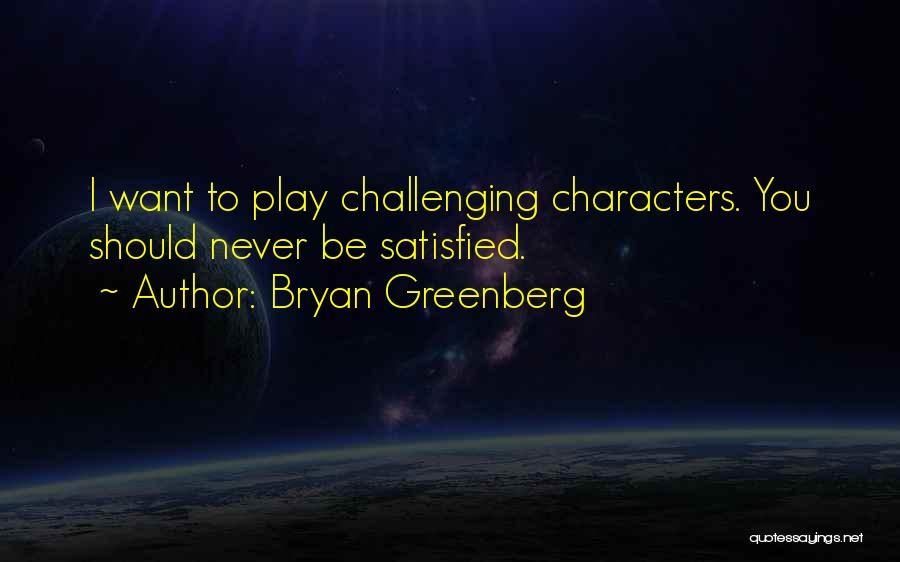 Bryan Greenberg Quotes: I Want To Play Challenging Characters. You Should Never Be Satisfied.