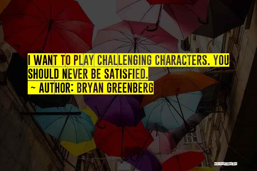 Bryan Greenberg Quotes: I Want To Play Challenging Characters. You Should Never Be Satisfied.