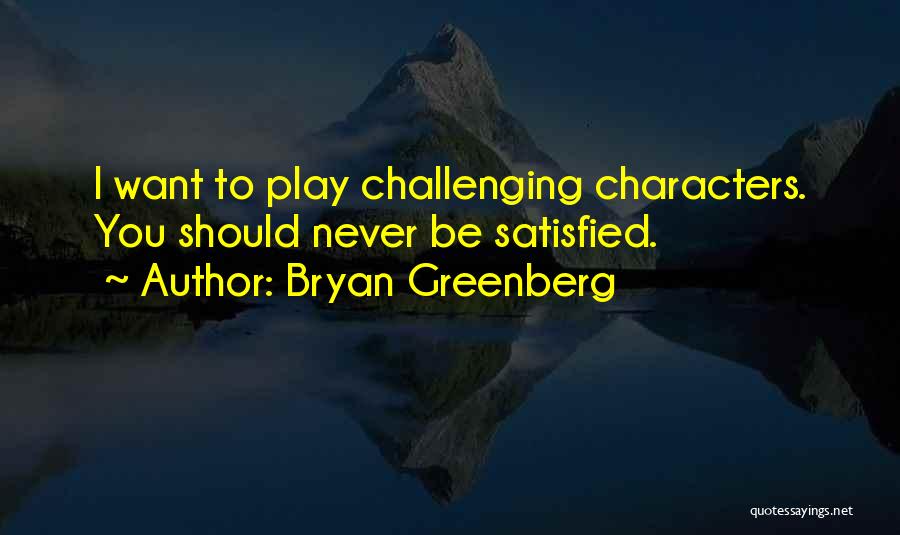 Bryan Greenberg Quotes: I Want To Play Challenging Characters. You Should Never Be Satisfied.