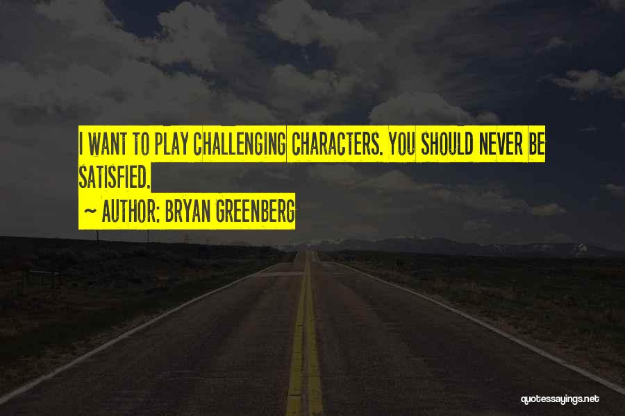 Bryan Greenberg Quotes: I Want To Play Challenging Characters. You Should Never Be Satisfied.